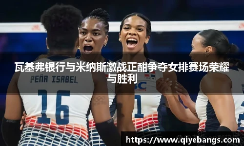 瓦基弗银行与米纳斯激战正酣争夺女排赛场荣耀与胜利